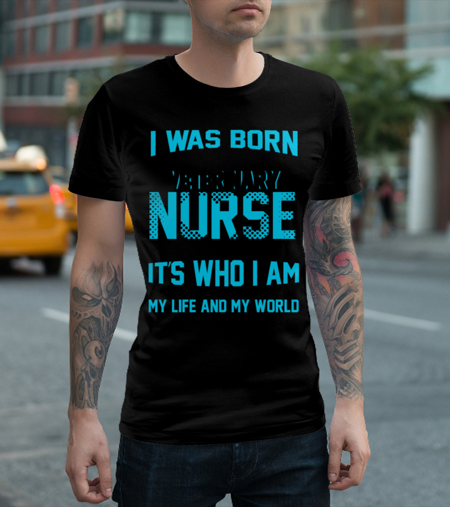 I Was Born to Be a Veterinary Nurse It's Who I Am My Life and My World T-Shirt