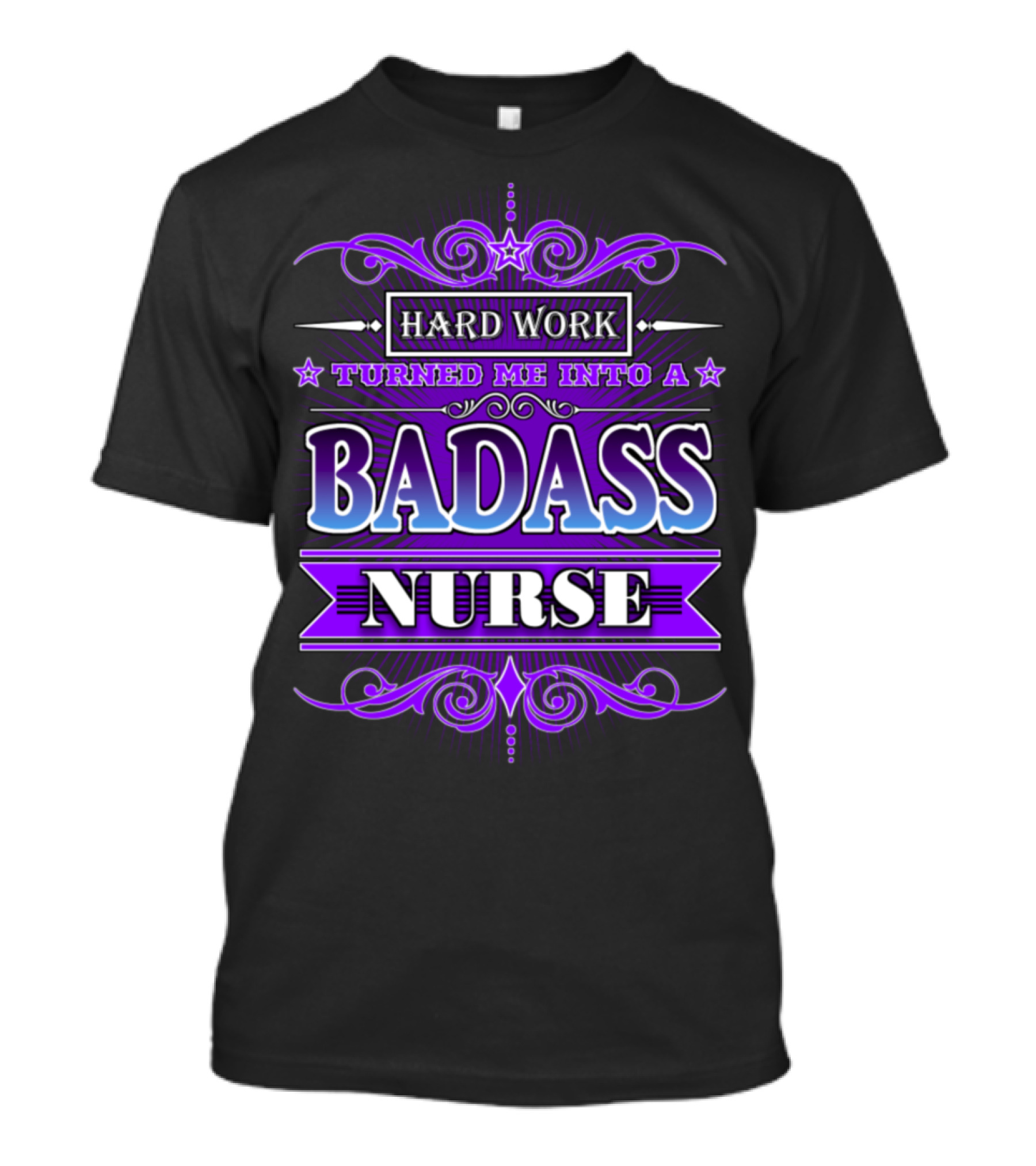 HARD WORK TURNED ME INTO A BADASS NURSE T-Shirt
