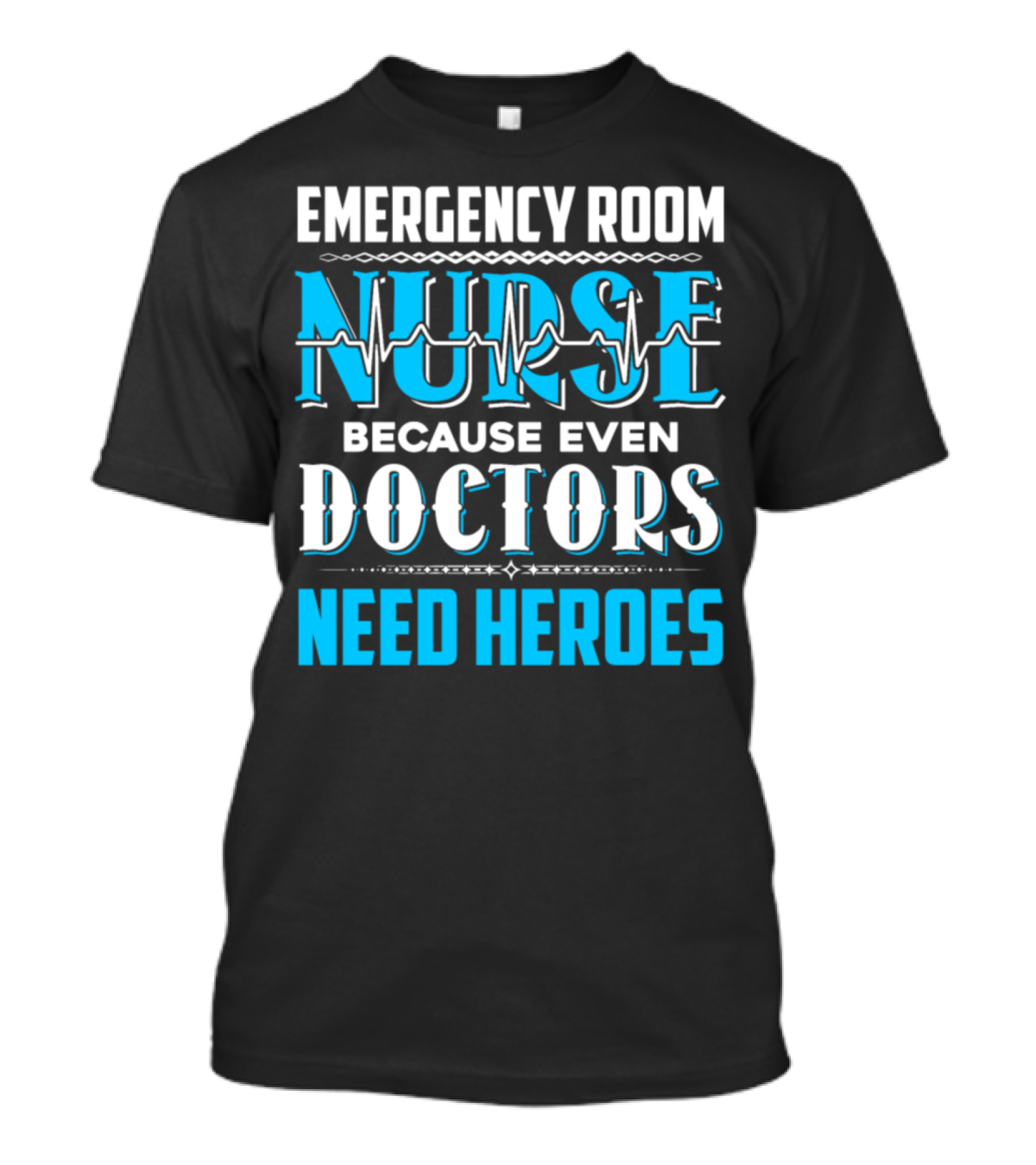 EMERGENCY ROOM NURSE BECAUSE EVEN DOCTORS NEED HEROES T-Shirt