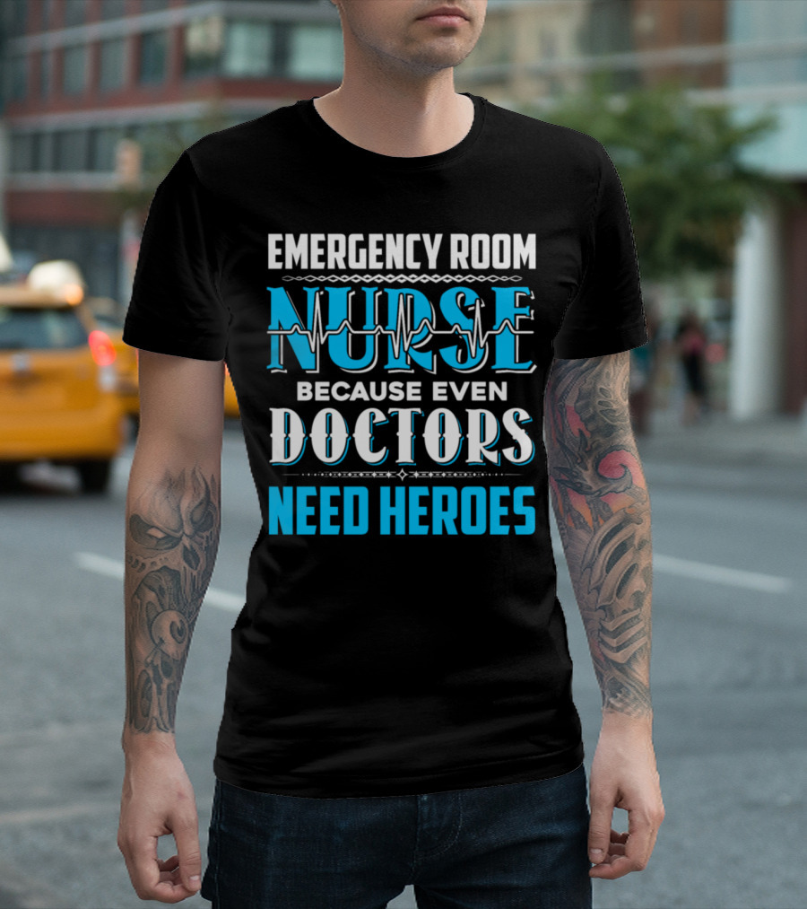 EMERGENCY ROOM NURSE BECAUSE EVEN DOCTORS NEED HEROES T-Shirt