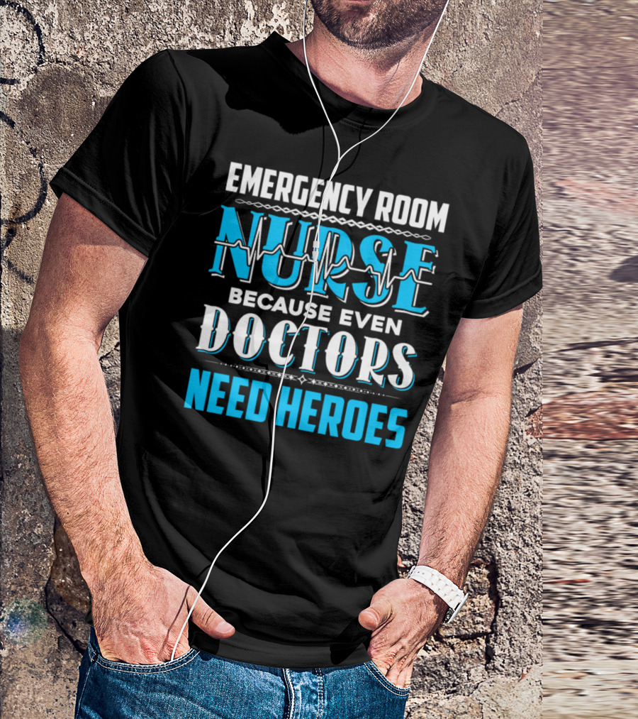 EMERGENCY ROOM NURSE BECAUSE EVEN DOCTORS NEED HEROES T-Shirt