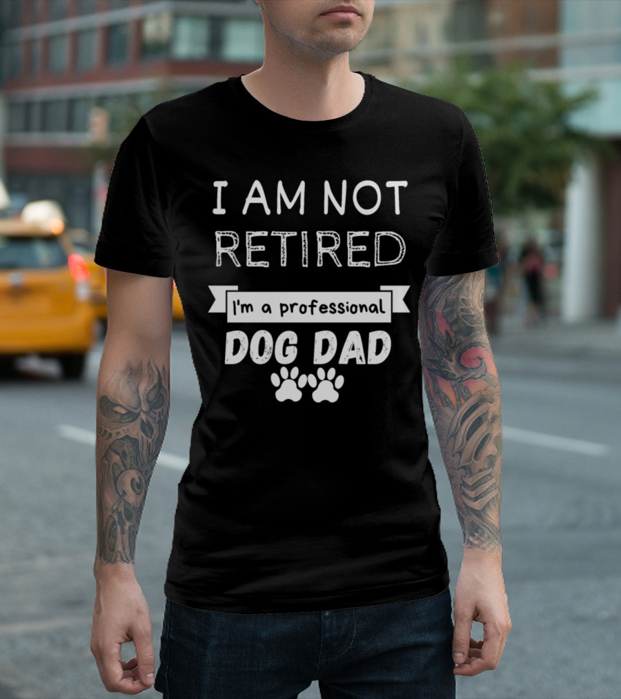 I Am Not Retired I'm A Professional Dog Dad T-Shirt