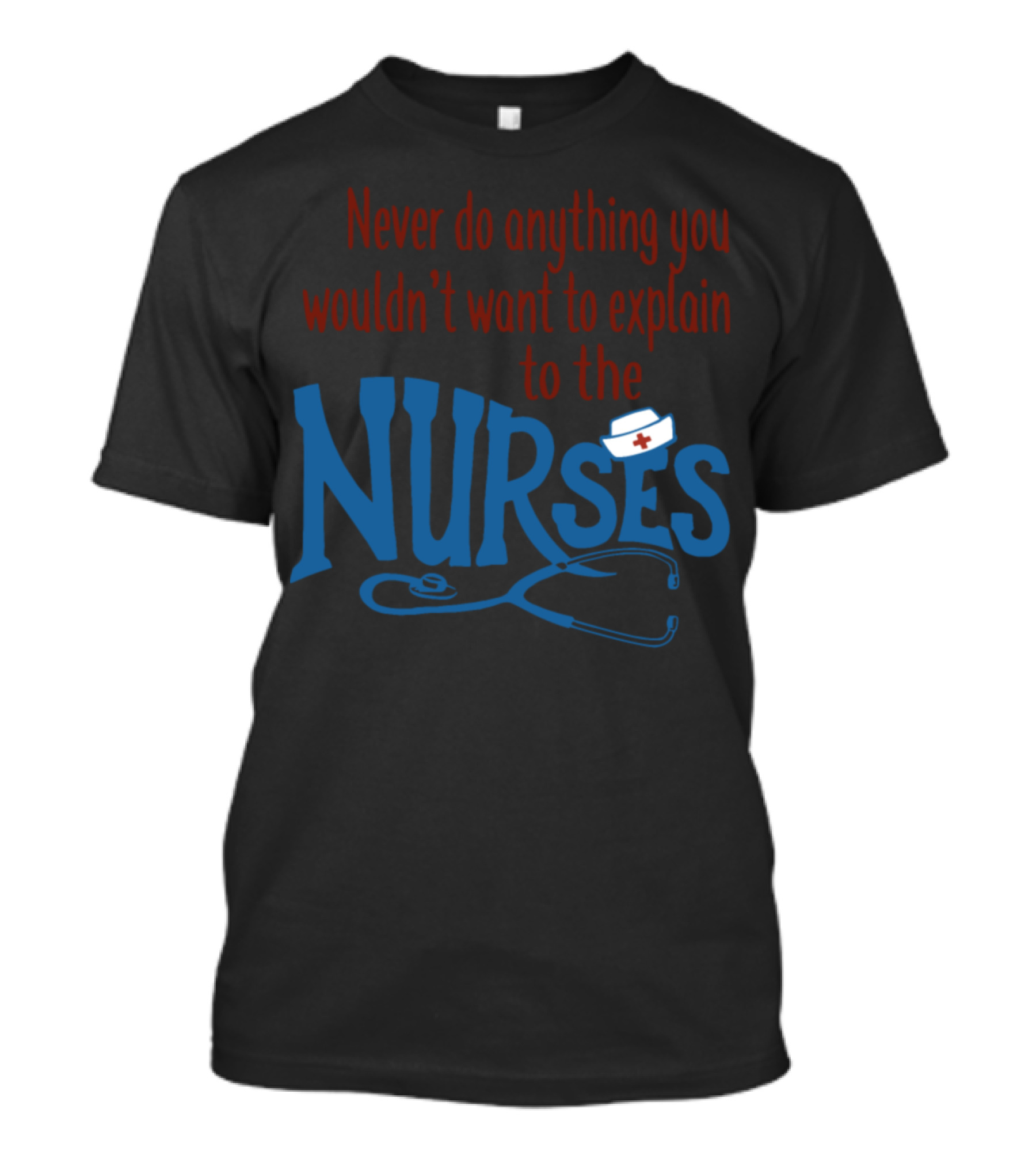 Never Do Anything You Wouldn't Want To Explain To The Nurses T-Shirt