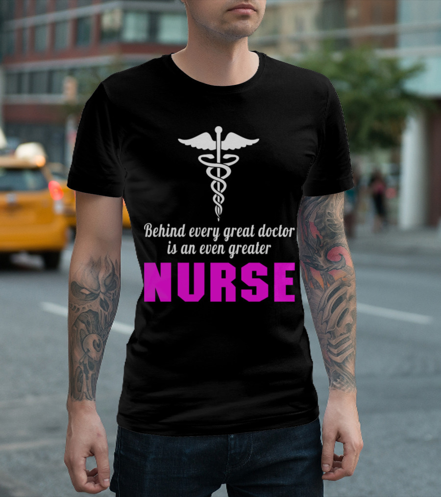 Behind Every Great Doctor Is An Even Greater Nurse Caduceus T-Shirt