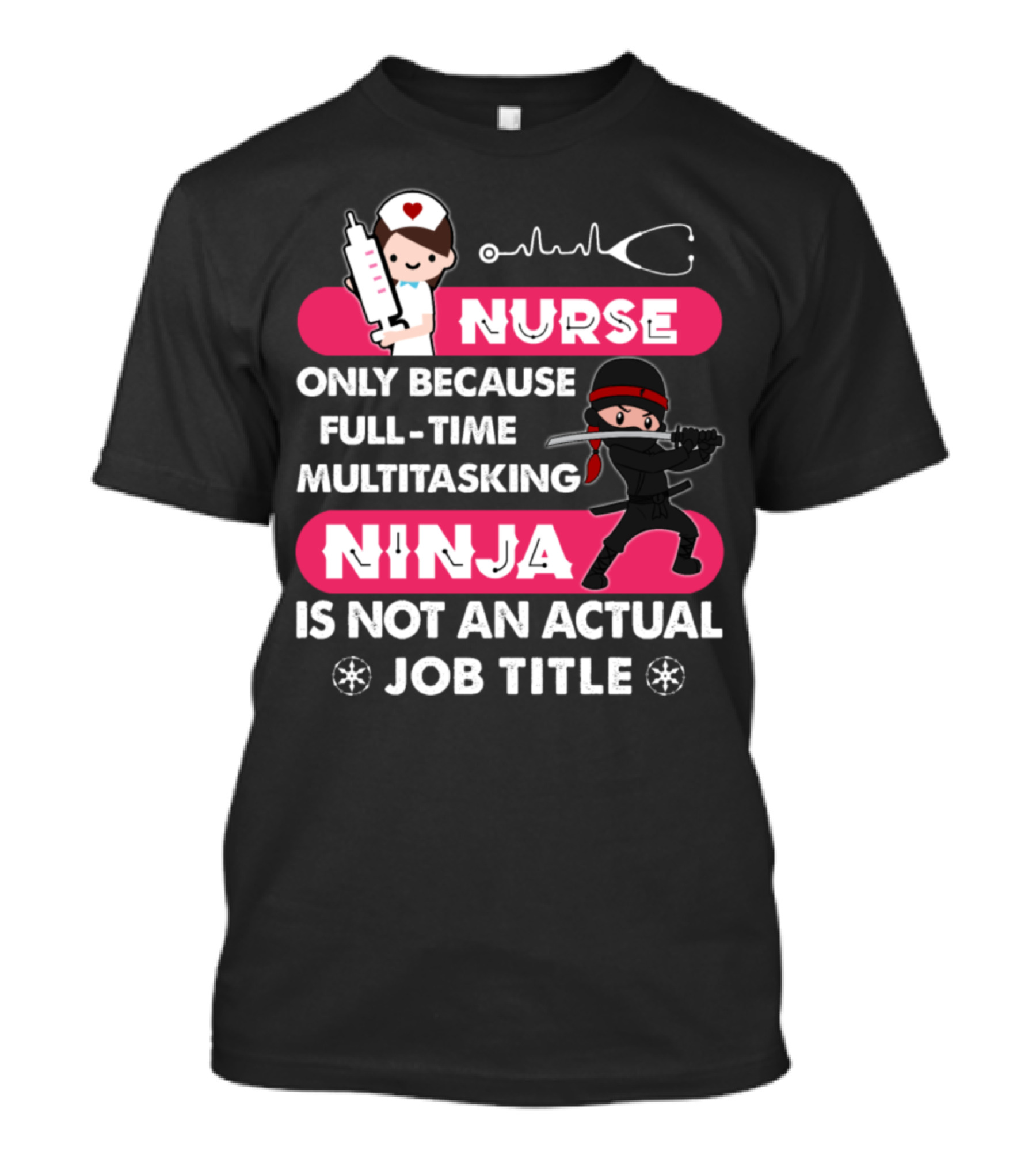Nurse Only Because Full-Time Multitasking Ninja Is Not An Actual Job Title T-Shirt