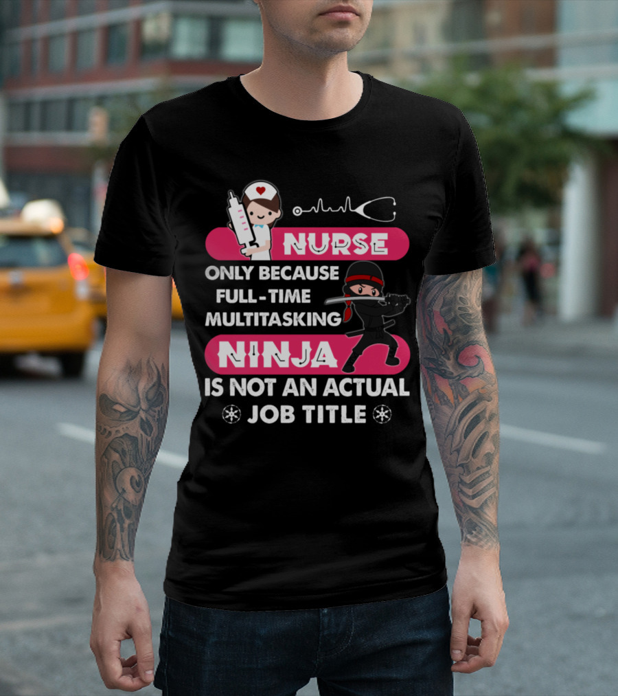 Nurse Only Because Full-Time Multitasking Ninja Is Not An Actual Job Title T-Shirt
