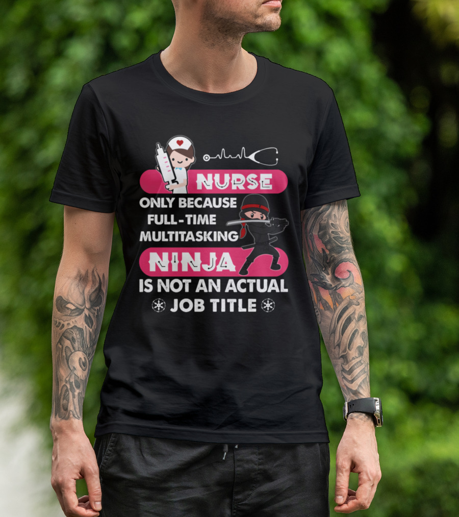 Nurse Only Because Full-Time Multitasking Ninja Is Not An Actual Job Title T-Shirt