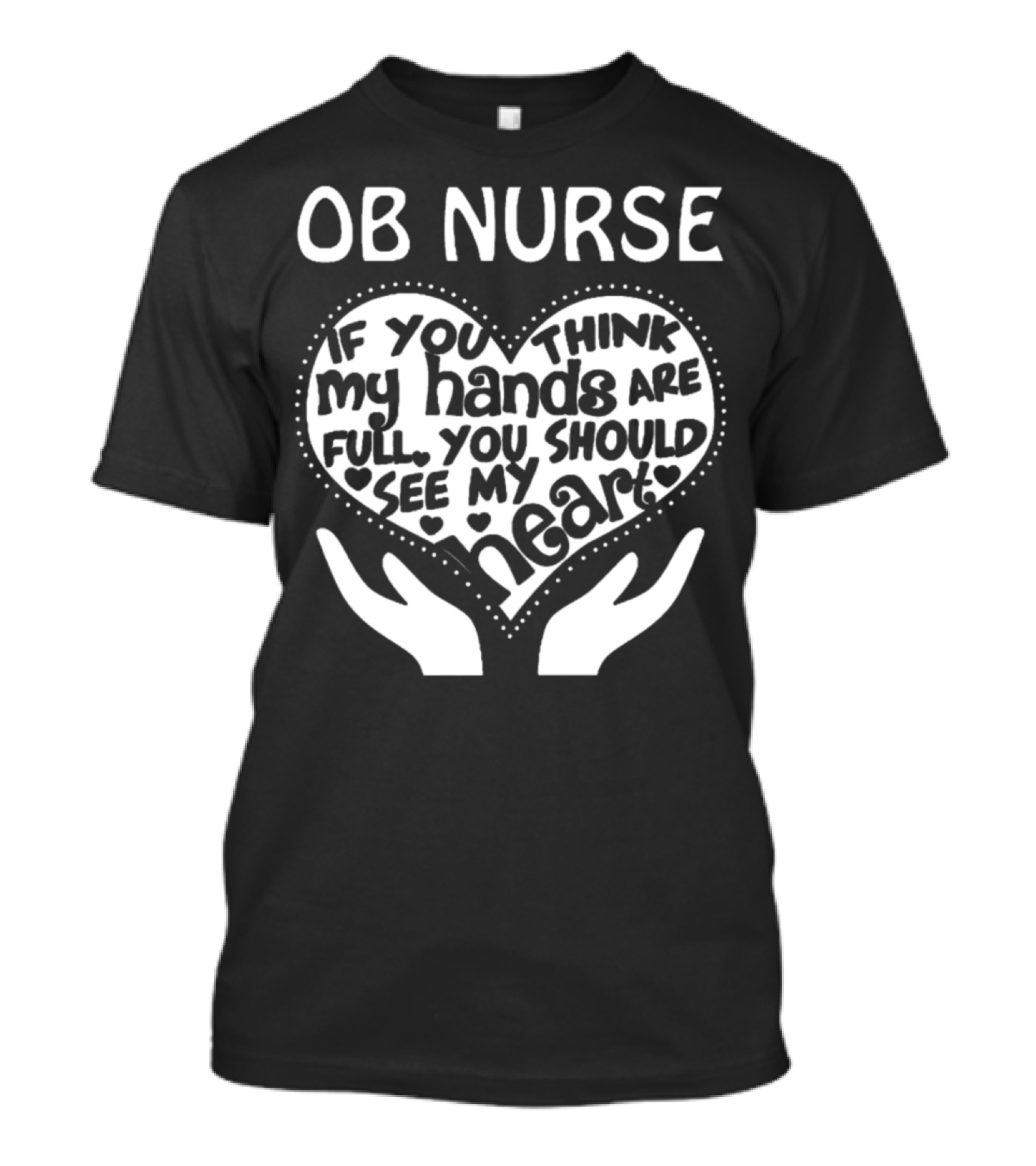 OB Nurse If You Think My Hands Are Full You Should See My Heart T-Shirt