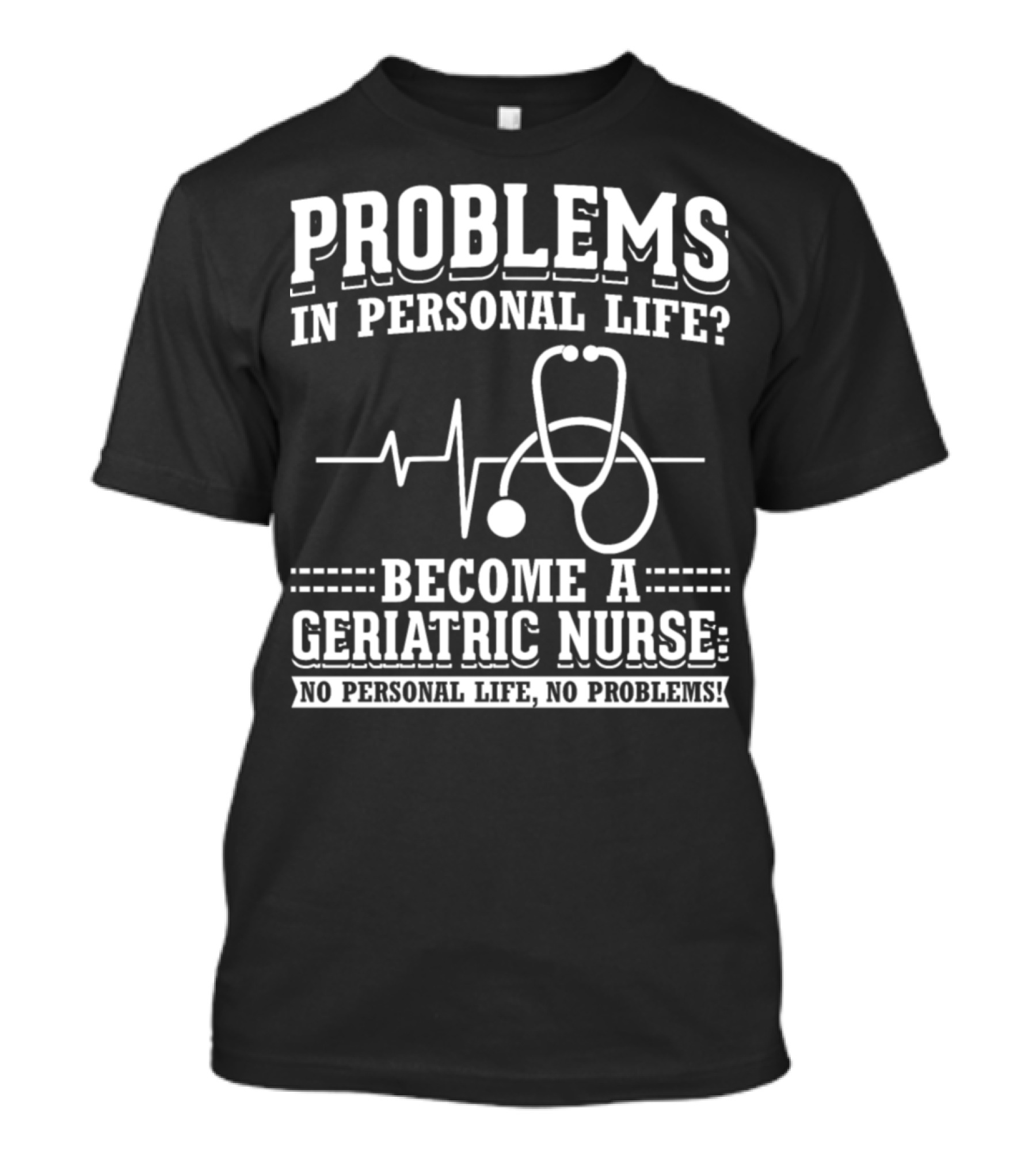Problems In Personal Life? Become A Geriatric Nurse No Personal Life No Problems T-Shirt
