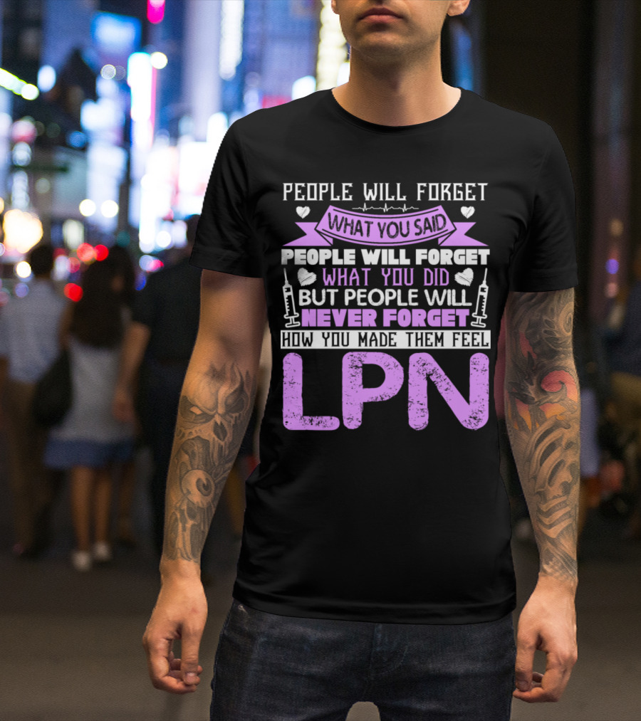 People Will Never Forget How You Made Them Feel LPN T-Shirt