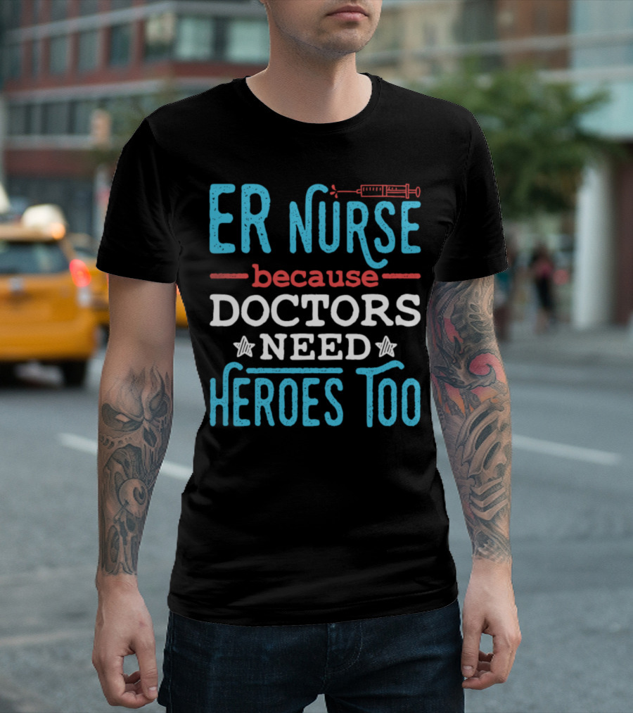 ER Nurse Because Doctors Need Heroes Too Syringe T-Shirt