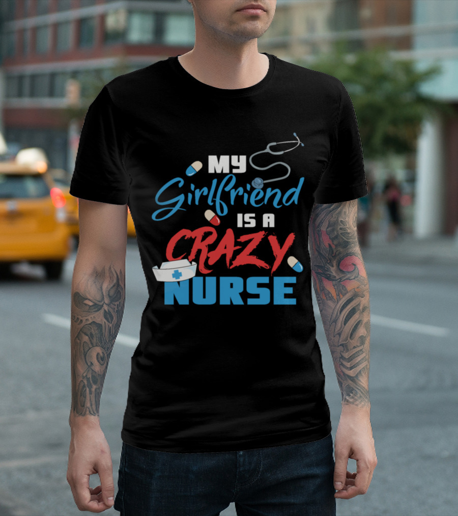 My Girlfriend Is a Crazy Nurse Stethoscope Pills Nurse Cap T-Shirt