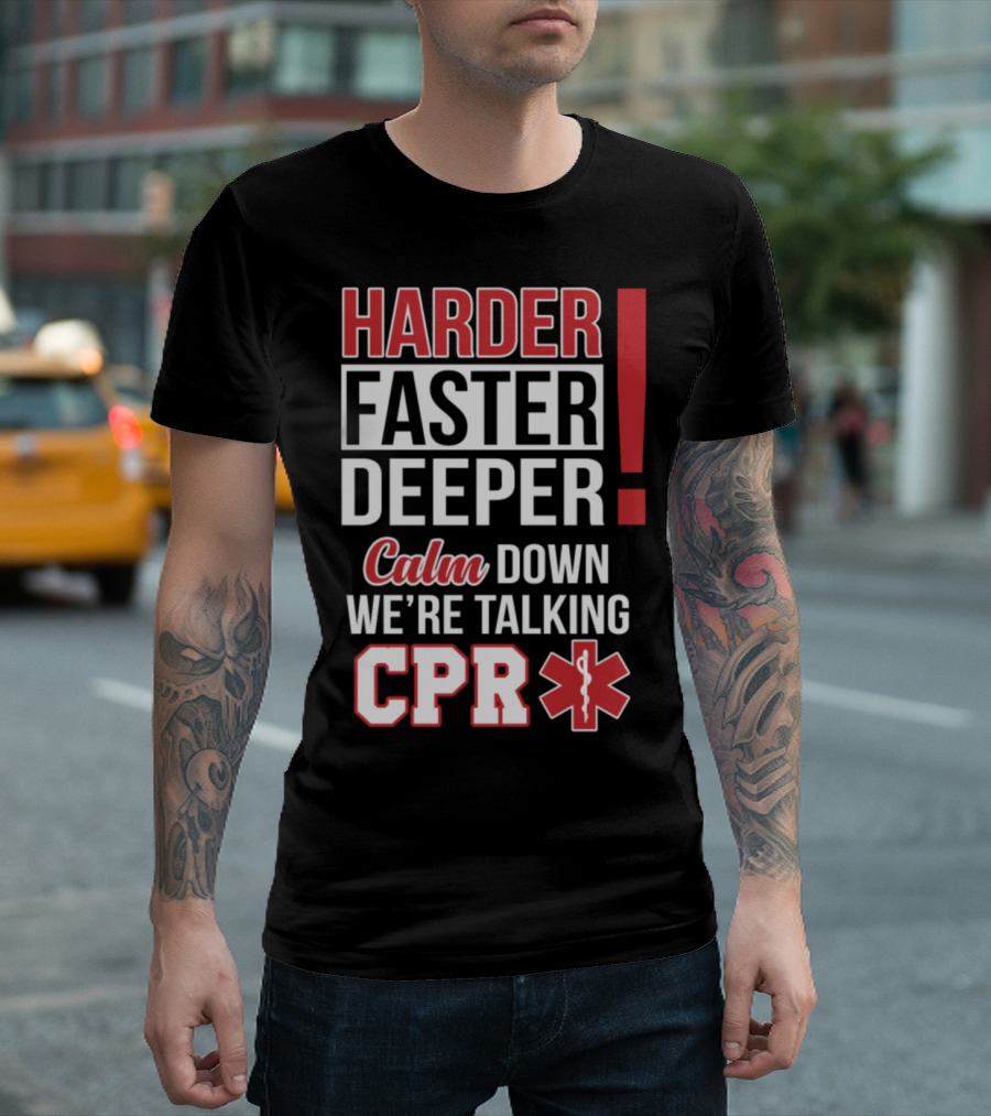 HARDER FASTER DEEPER CALM DOWN WE'RE TALKING CPR T-Shirt