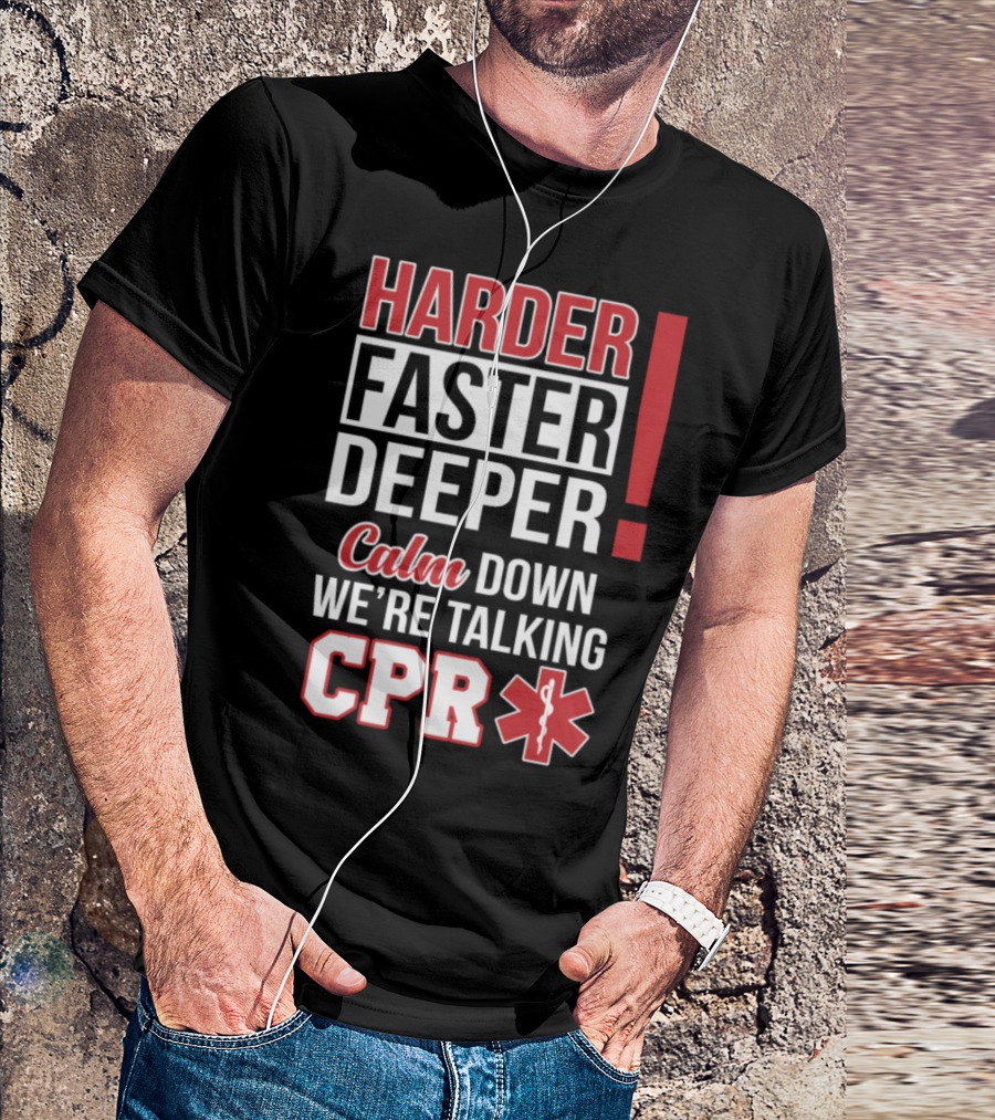 HARDER FASTER DEEPER CALM DOWN WE'RE TALKING CPR T-Shirt