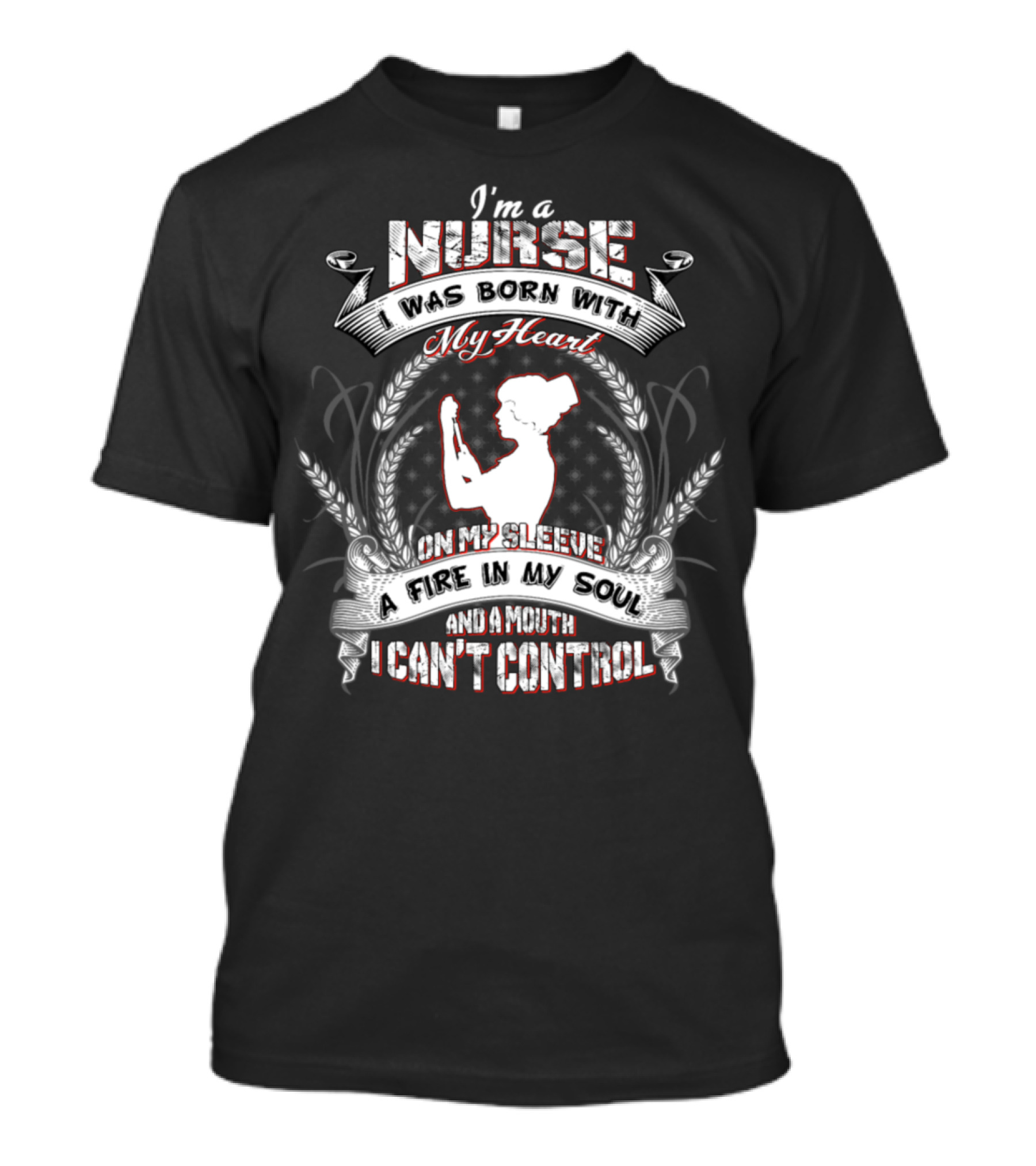 I'm A Nurse I Was Born With My Heart On My Sleeve A Fire In My Soul And A Mouth I Can't Control T-Shirt