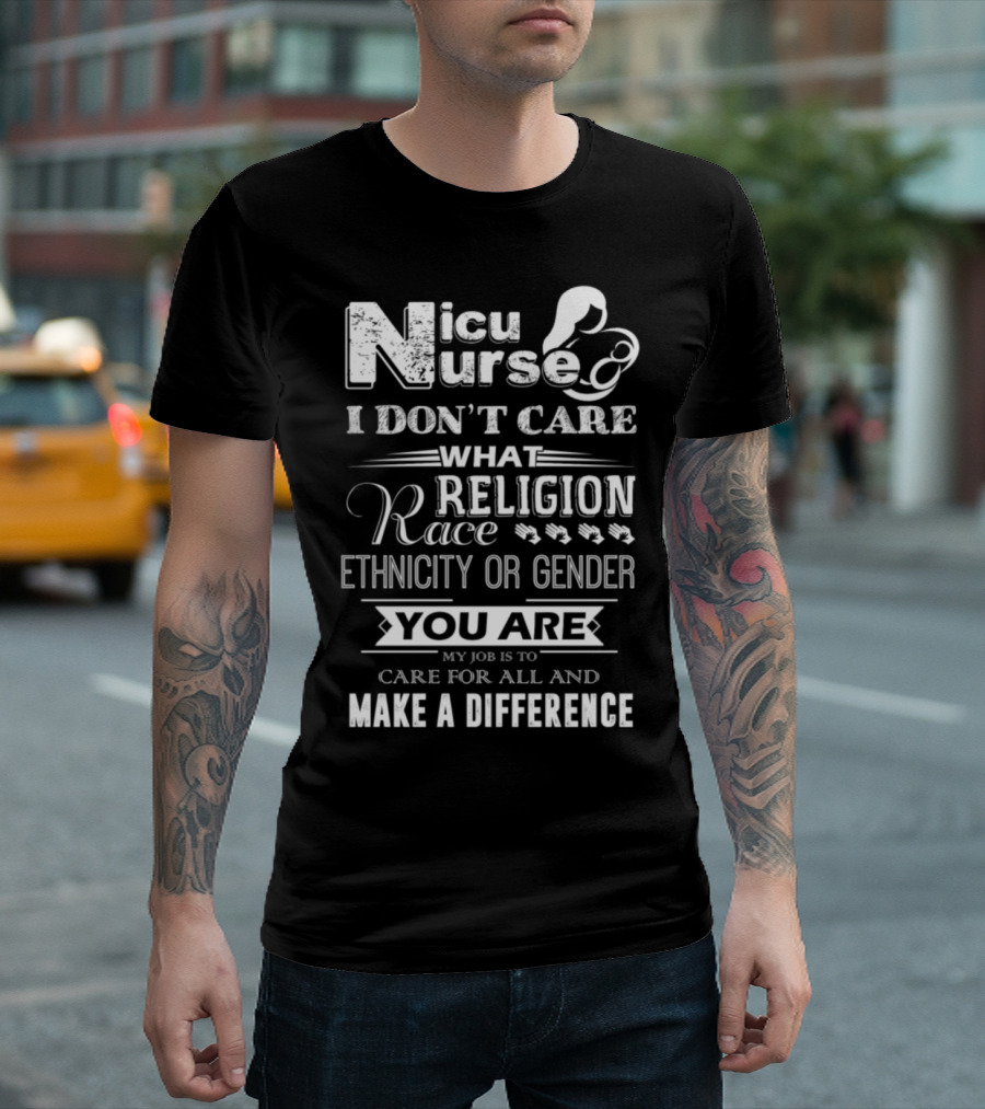 Nicu Nurse I Don't Care What Religion Race Ethnicity or Gender You Are My Job Is to Care for All and Make a Difference T-Shirt