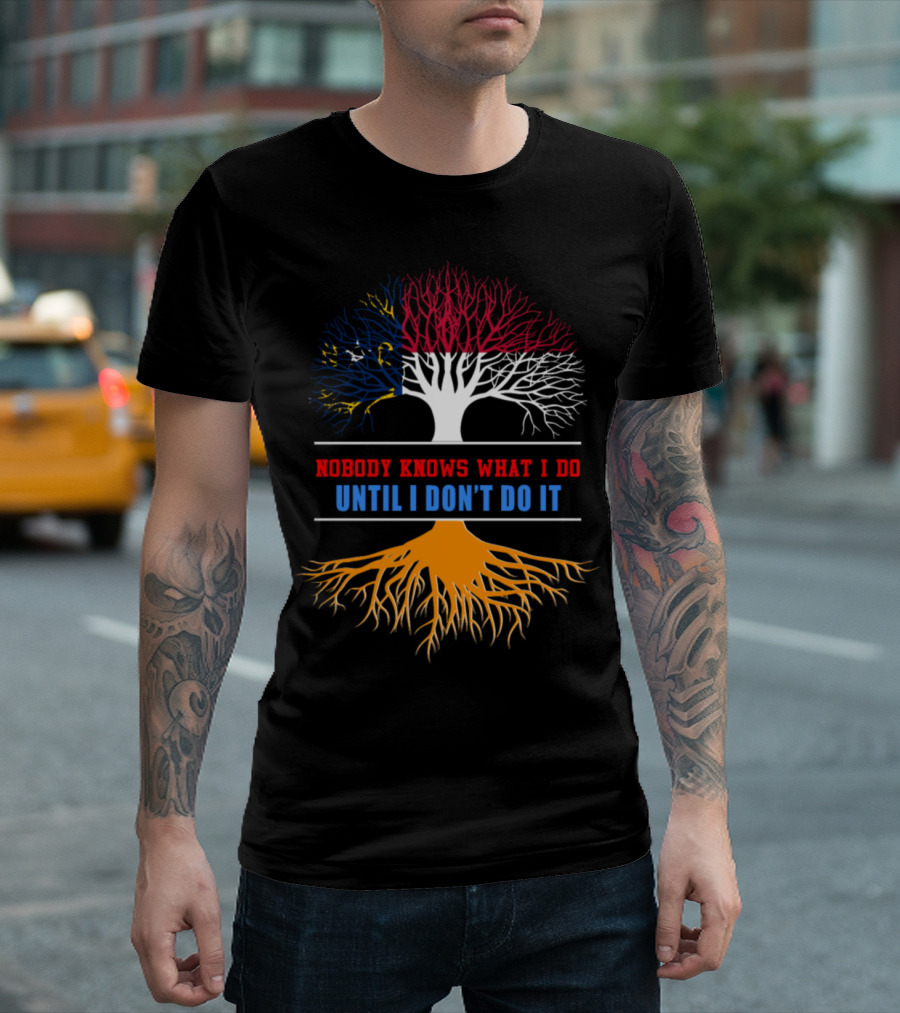 Nobody Knows What I Do Until I Don't Do It North Carolina Flag Tree Roots T-Shirt