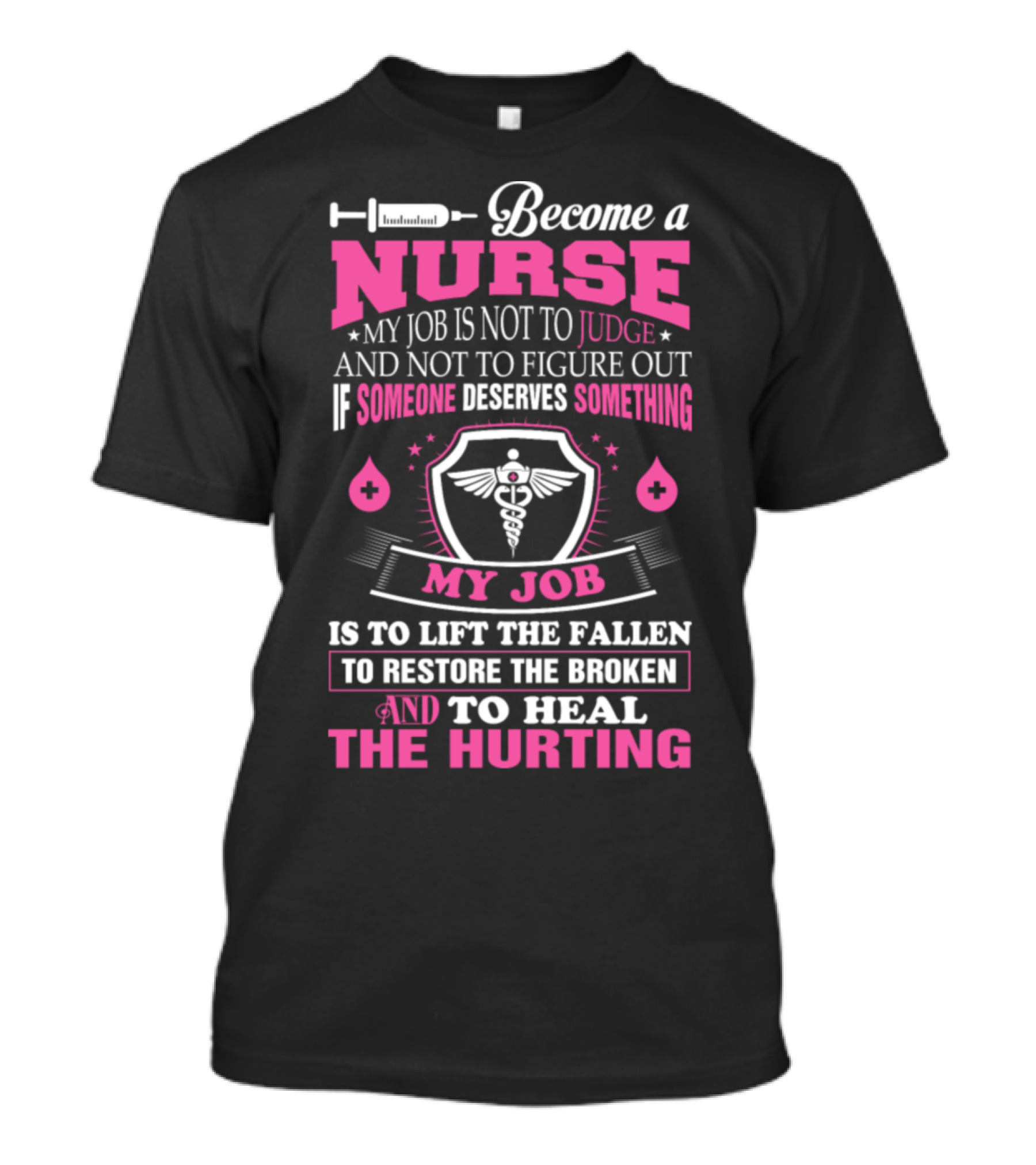 Become A Nurse My Job Is To Lift The Fallen To Restore The Broken And To Heal The Hurting T-Shirt