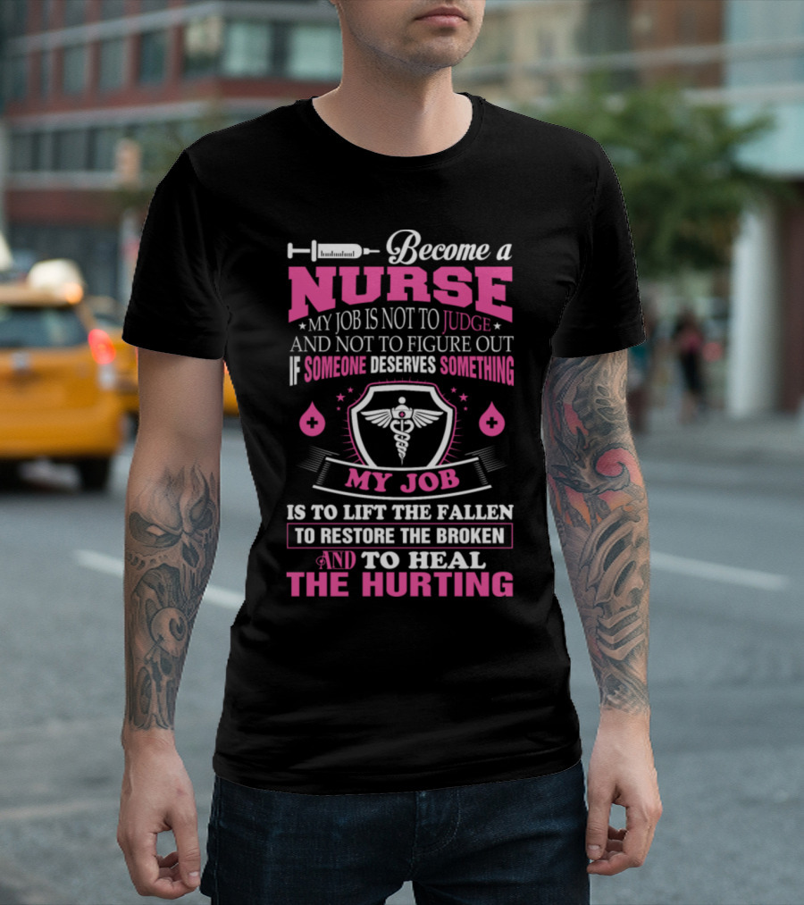 Become a Nurse My Job Is to Lift the Fallen to Restore the Broken and to Heal the Hurting T-Shirt