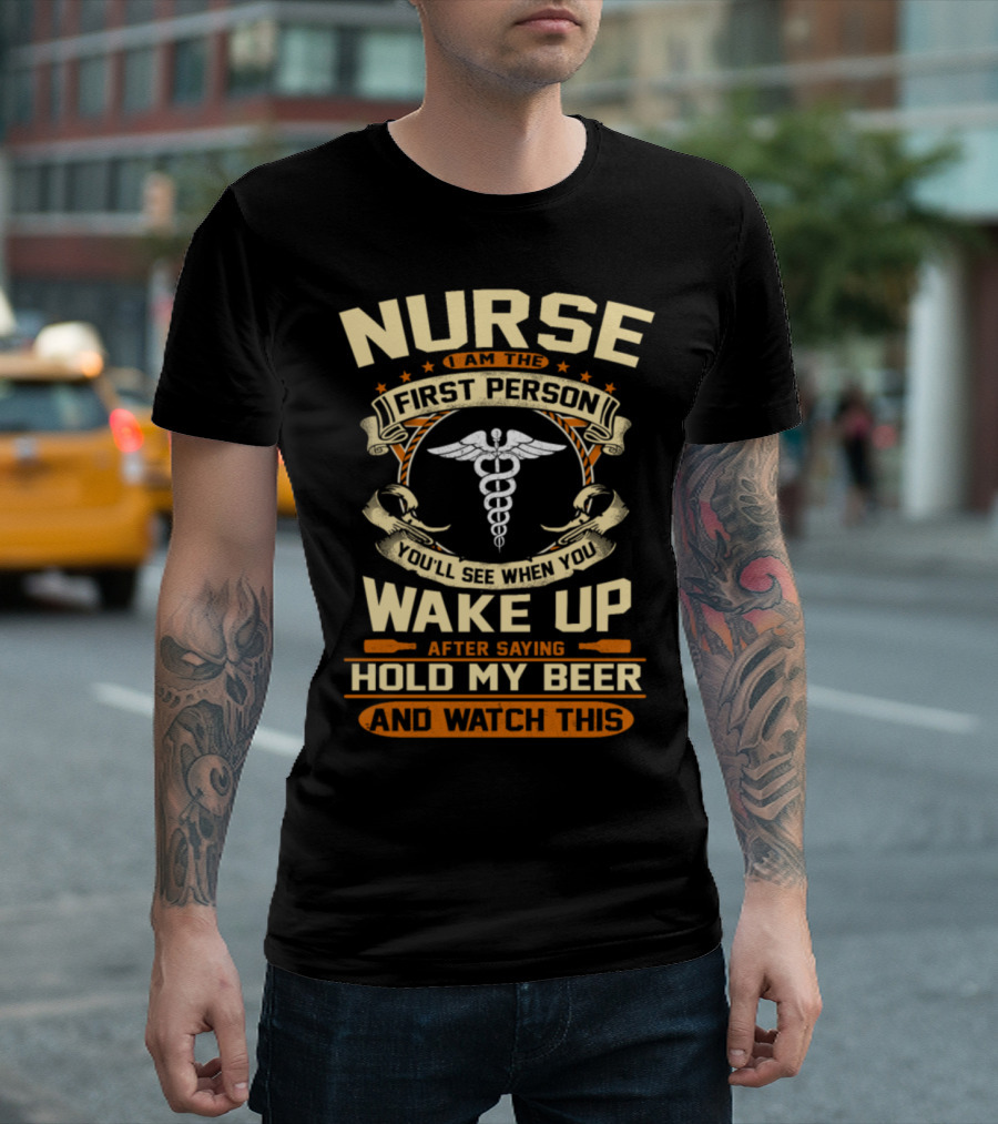 Nurse First Person You'll See When You Wake Up After Saying Hold My Beer and Watch This T-Shirt