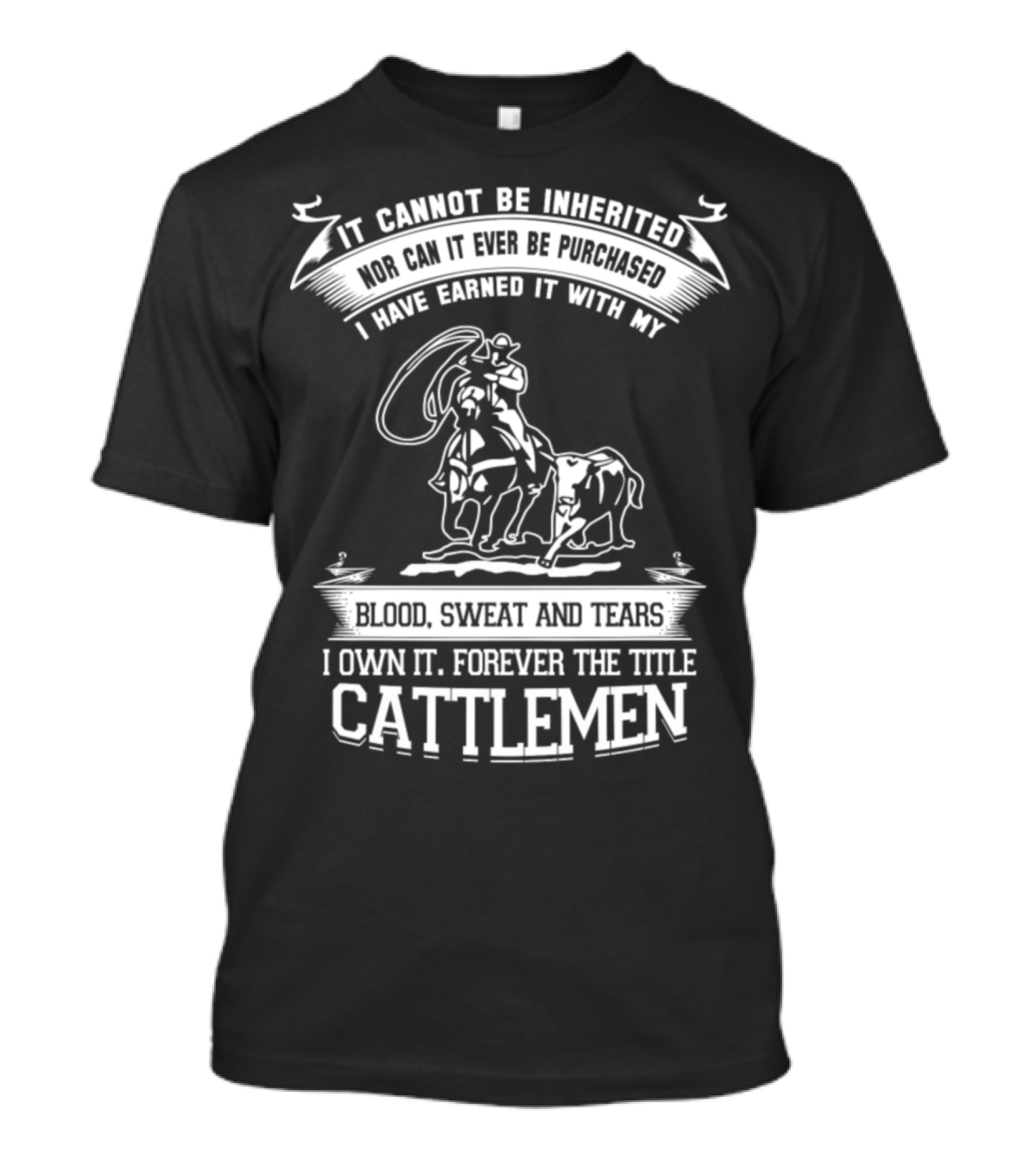 I Cannot Be Inherited Blood Sweat And Tears Own It Forever Title Cattlemen T-Shirt