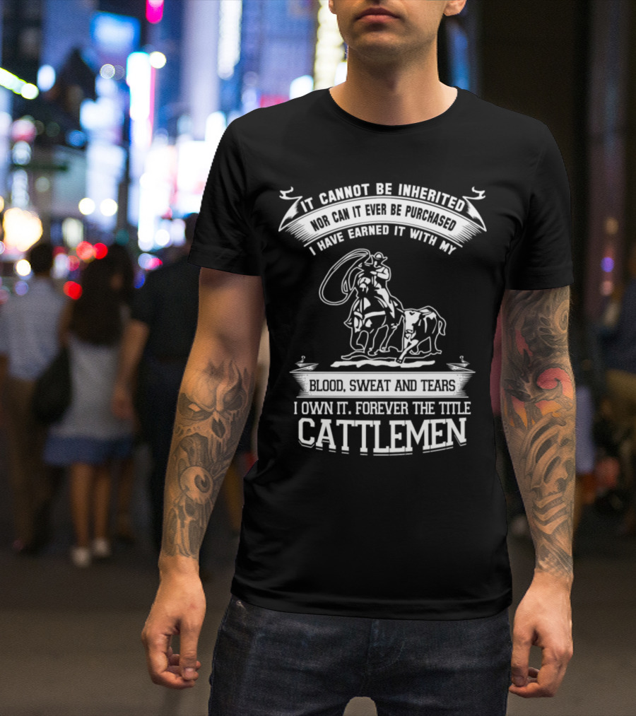 I Cannot Be Inherited Blood Sweat And Tears Own It Forever Title Cattlemen T-Shirt