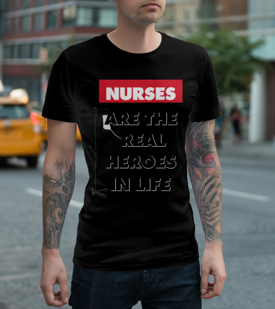 Nurses Are The Real Heroes In Life T-Shirt