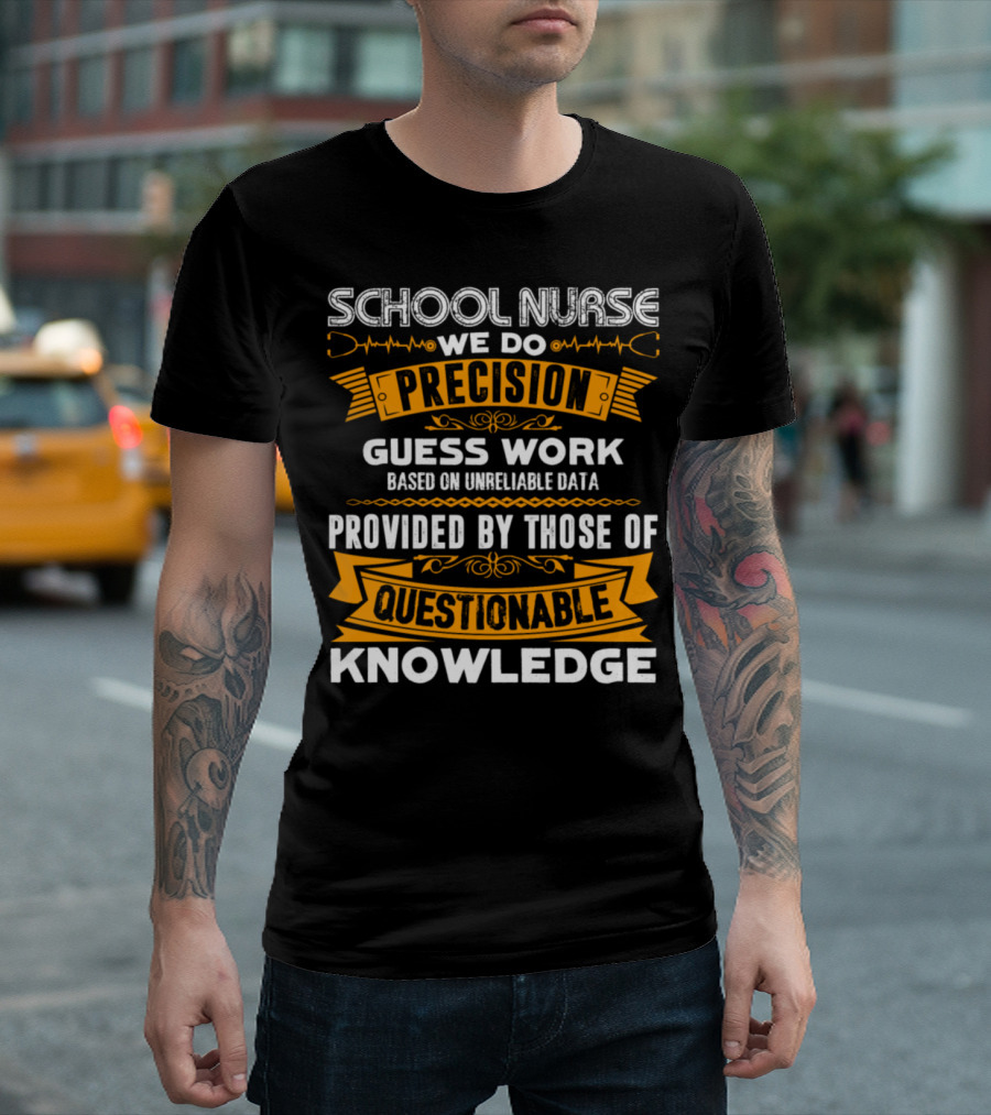 SCHOOL NURSE WE DO PRECISION GUESS WORK BASED ON UNRELIABLE DATA PROVIDED BY THOSE OF QUESTIONABLE KNOWLEDGE T-Shirt