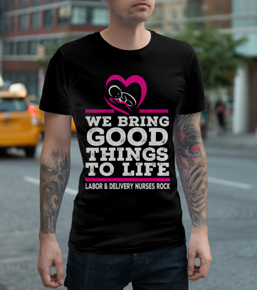 We Bring Good Things to Life Labor and Delivery Nurses Rock T-Shirt