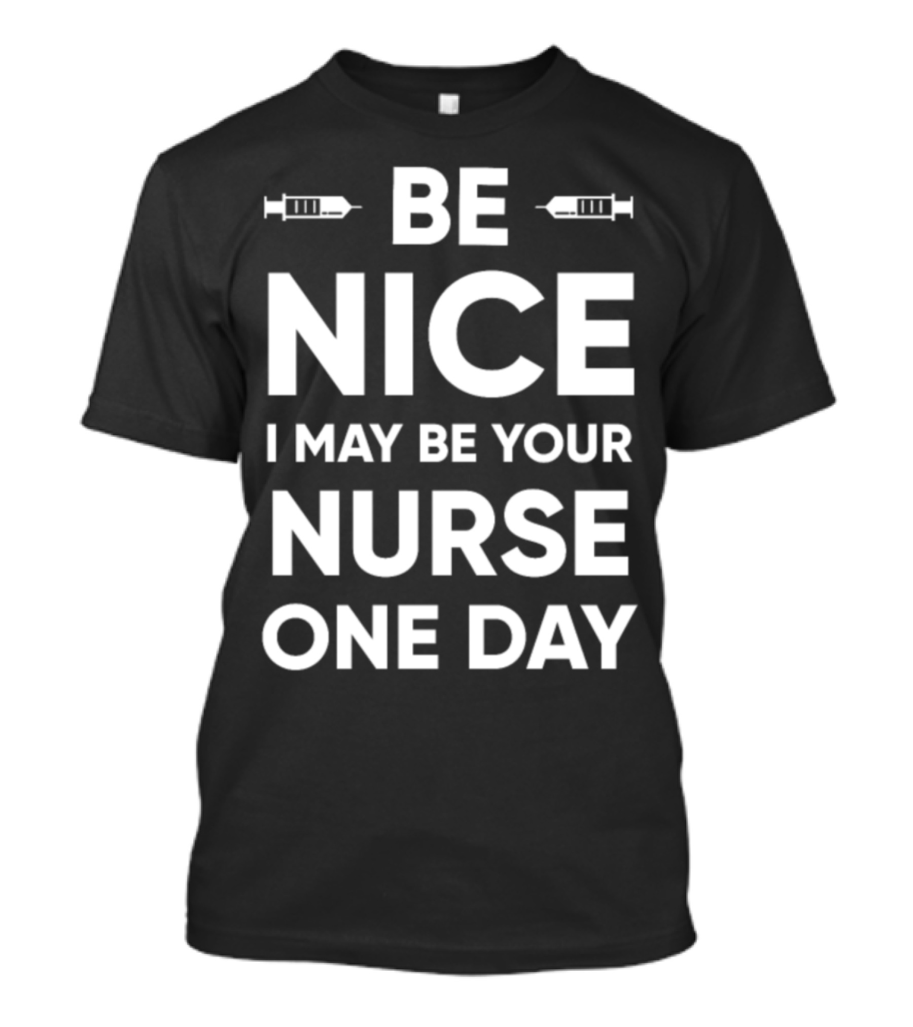 Be Nice I May Be Your Nurse One Day Funny Nursing T-Shirt