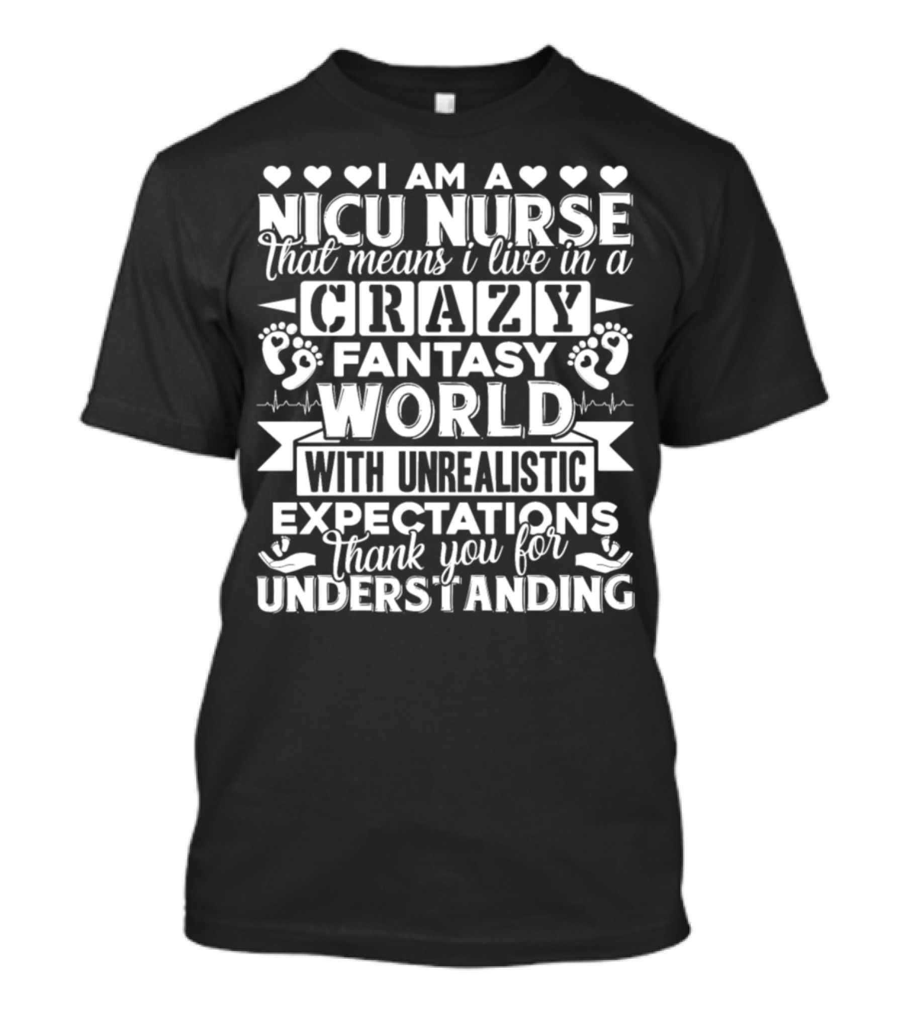 I Am A NICU Nurse That Means I Live In A Crazy Fantasy World With Unrealistic Expectations Thank You For Understanding T-Shirt