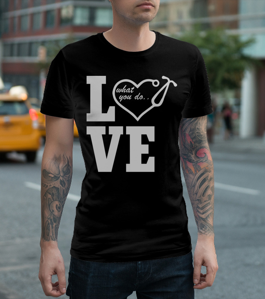 LOVE What You Do Stethoscope Heart Nurse T-Shirt