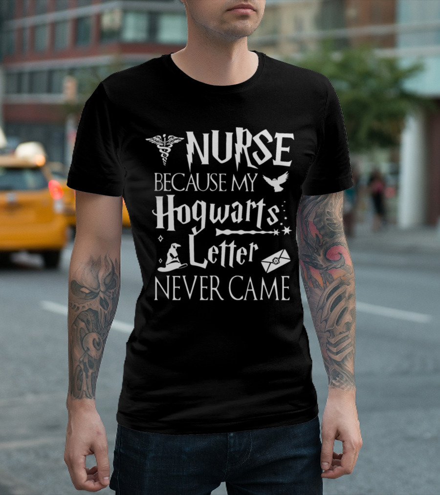 Nurse Because My Hogwarts Letter Never Came T-Shirt