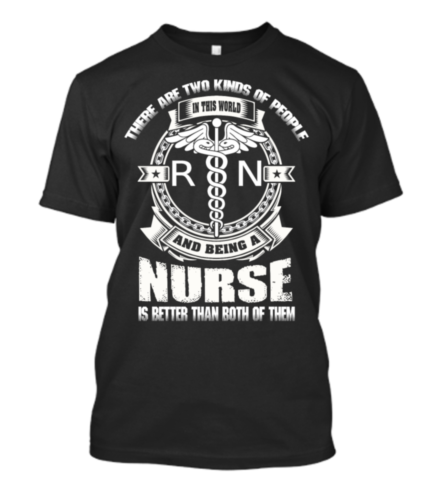 THERE ARE TWO KINDS OF PEOPLE IN THIS WORLD AND BEING A NURSE IS BETTER THAN BOTH OF THEM RN T-Shirt