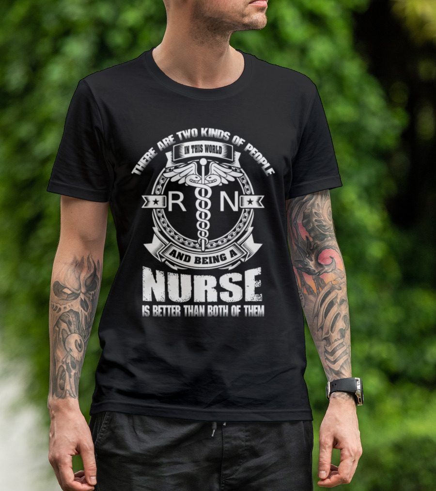 THERE ARE TWO KINDS OF PEOPLE IN THIS WORLD AND BEING A NURSE IS BETTER THAN BOTH OF THEM RN T-Shirt