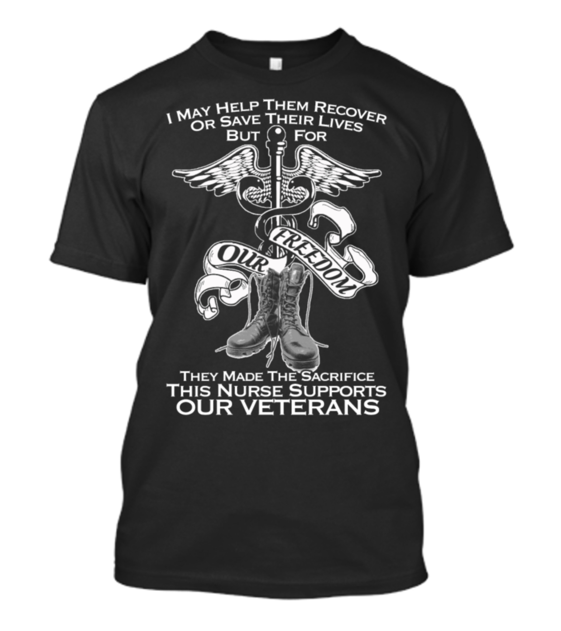 I May Help Them Recover Or Save Their Lives But For Our Freedom They Made The Sacrifice This Nurse Supports Our Veterans T-Shirt