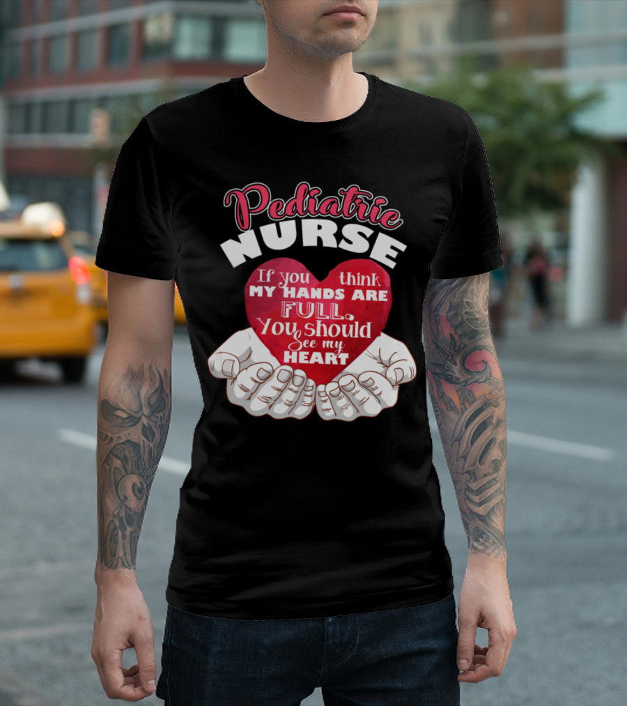 Pediatric Nurse My Hands Are Full You Should See My Heart T-Shirt