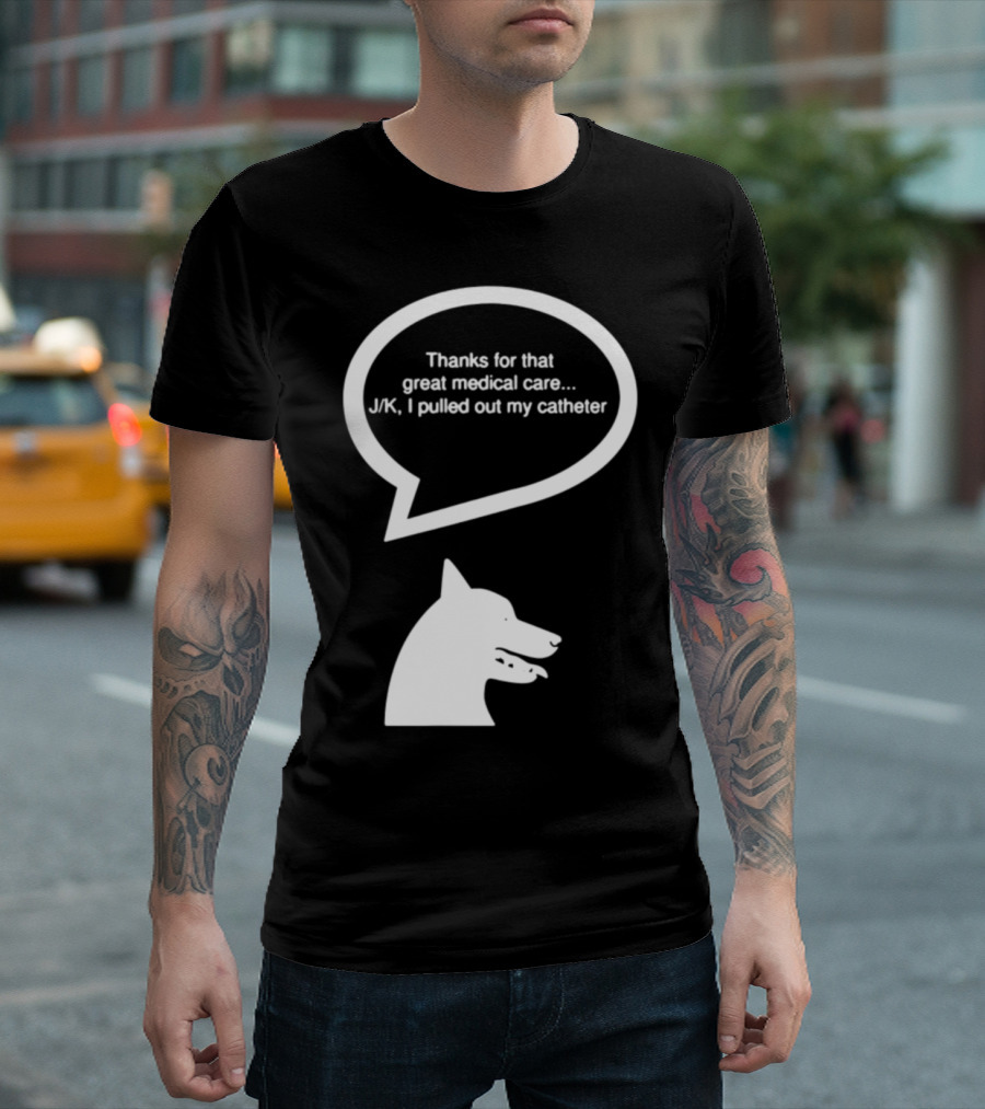 Vet Nursing Appreciation Funny Dog Thanks for Great Medical Care J/K Pulled Out Catheter T-Shirt