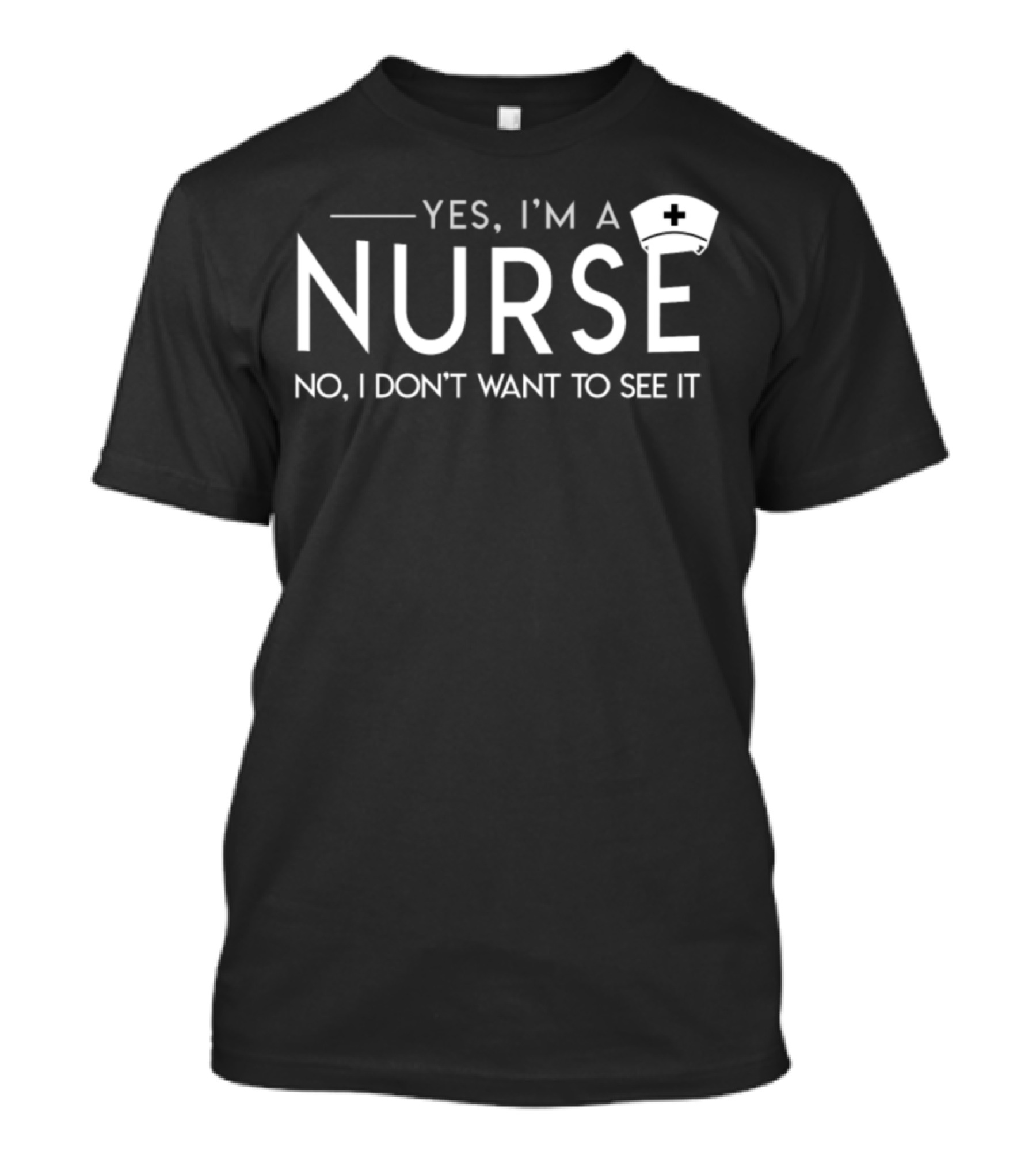 Yes I'm A Nurse No I Don't Want To See It Nurse Cap T-Shirt