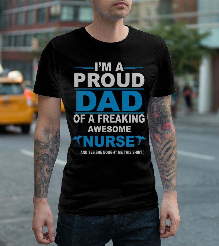 Proud Dad of a Freaking Awesome Nurse She Bought Me This T-Shirt
