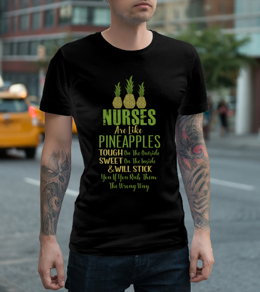 Nurses Are Like Pineapples Tough Outside Sweet Inside Will Stick You Rub Wrong Way T-Shirt