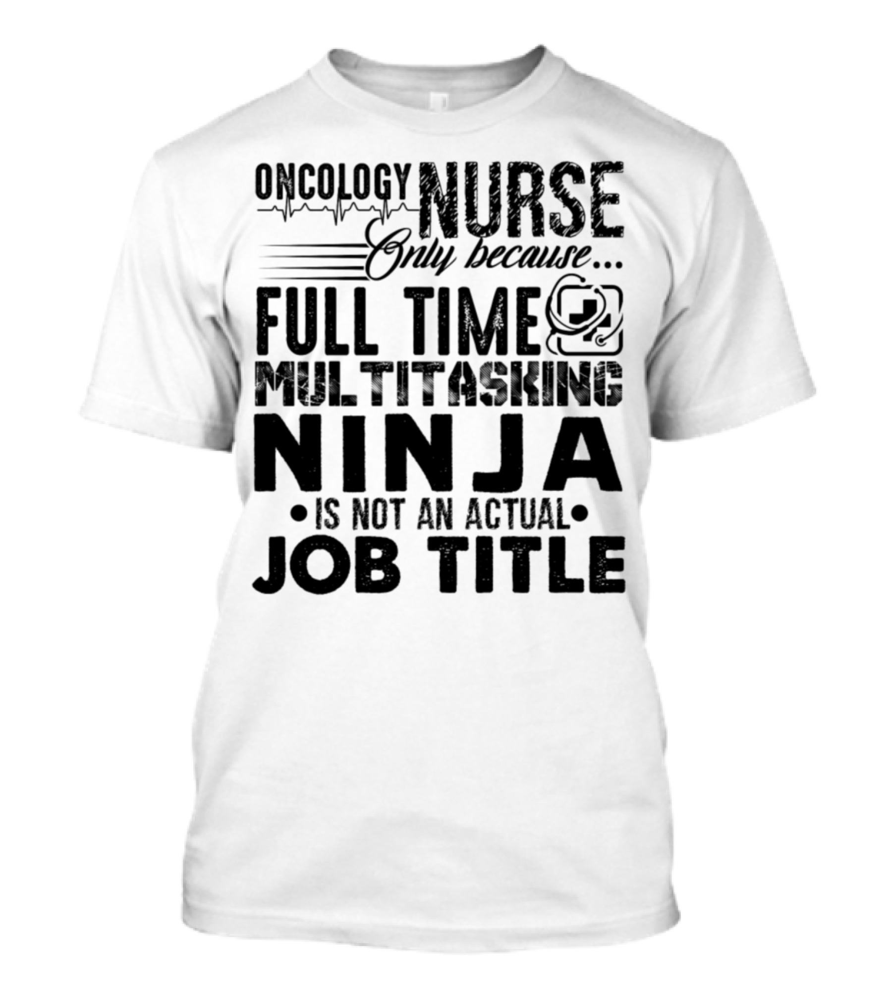 Oncology Nurse Only Because Full Time Multitasking Ninja Is Not An Actual Job Title T-Shirt