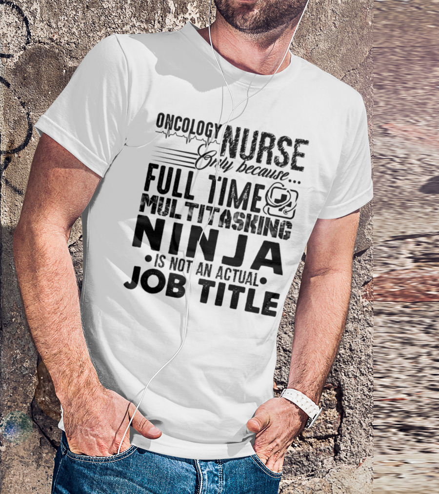 Oncology Nurse Only Because Full Time Multitasking Ninja Is Not An Actual Job Title T-Shirt