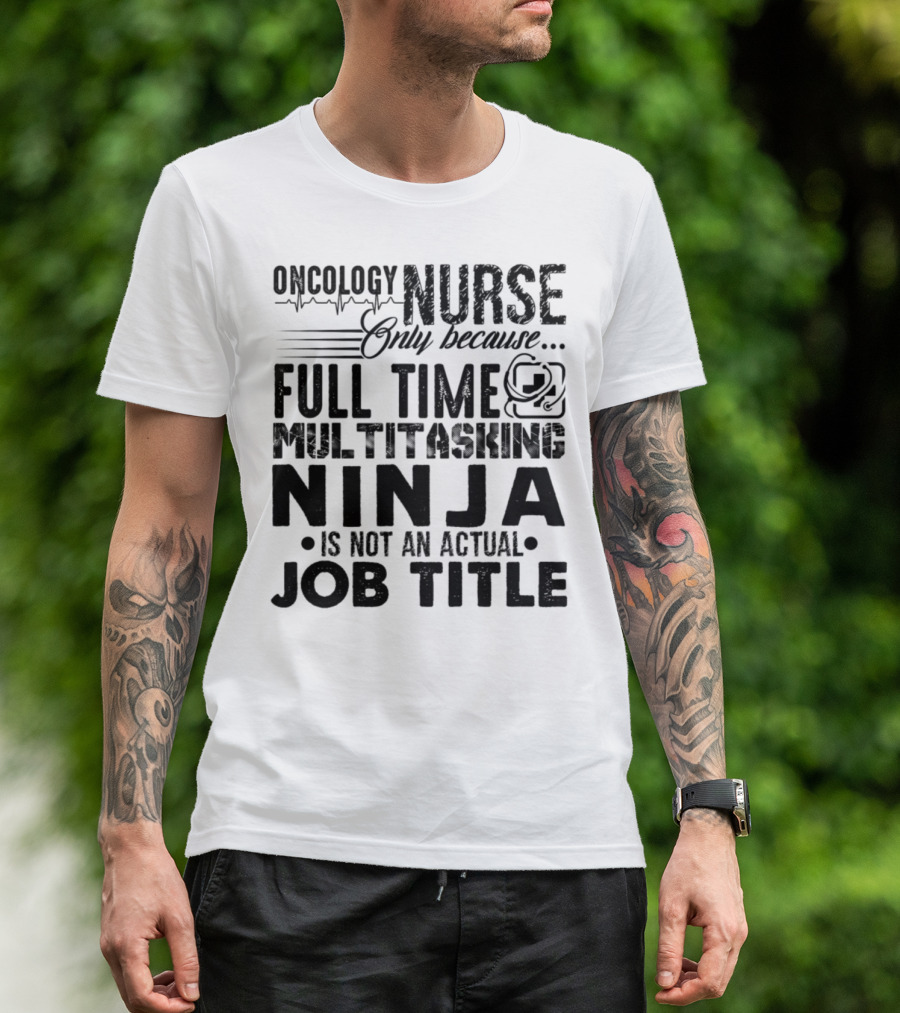 Oncology Nurse Only Because Full Time Multitasking Ninja Is Not An Actual Job Title T-Shirt