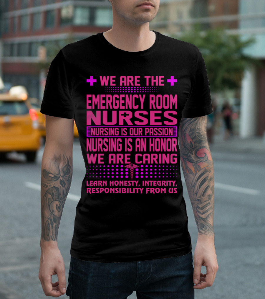 We Are The Emergency Room Nurses Nursing Is Our Passion Nursing Is An Honor We Are Caring Learn Honesty Integrity Responsibility From Us T-Shirt