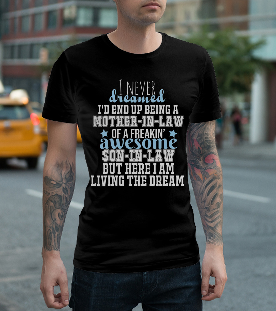 I Never Dreamed I'd End Up Being a Mother-in-Law of a Freakin' Awesome Son-in-Law But Here I Am Living the Dream T-Shirt