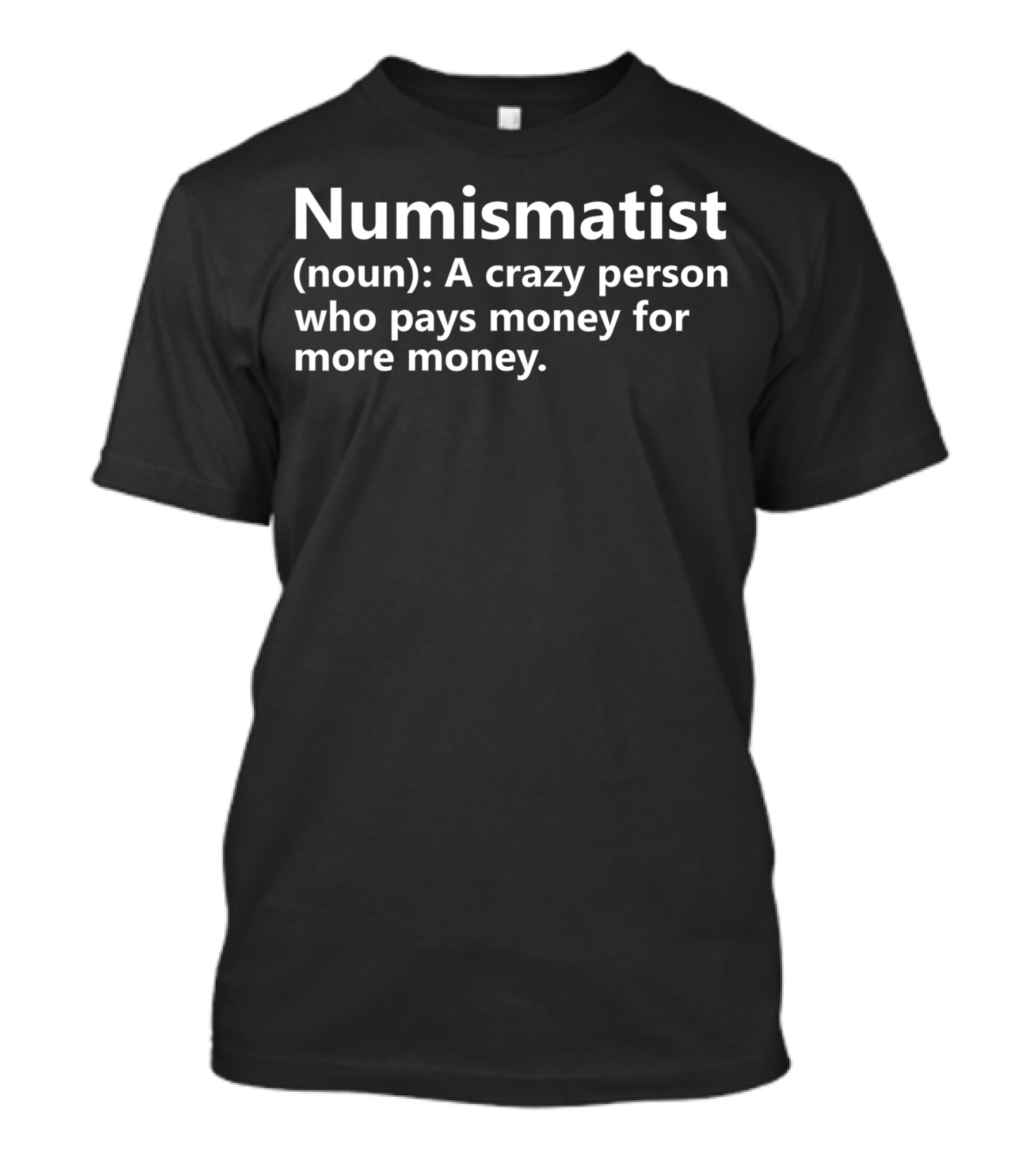 Numismatist Definition Noun Crazy Person Who Pays Money For More Money Coin Collector Hobby T-Shirt