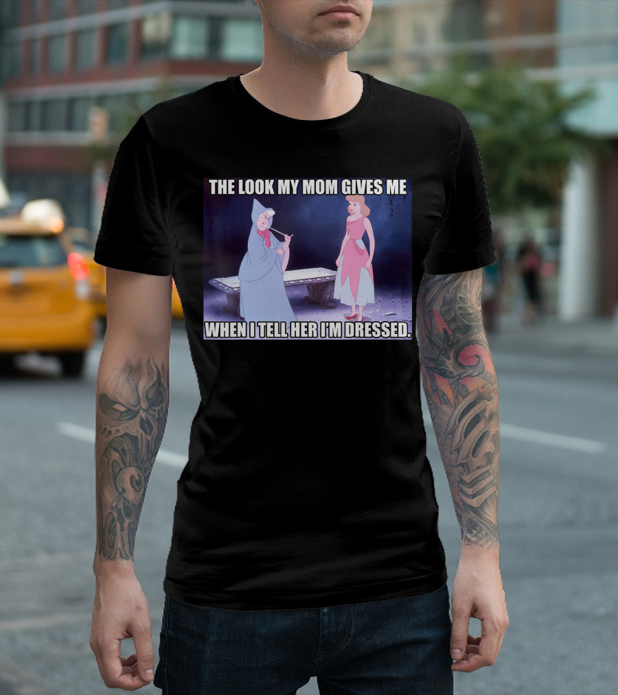 Disney Cinderella The Look My Mom Gives Me When I Tell Her I'm Dressed T-Shirt