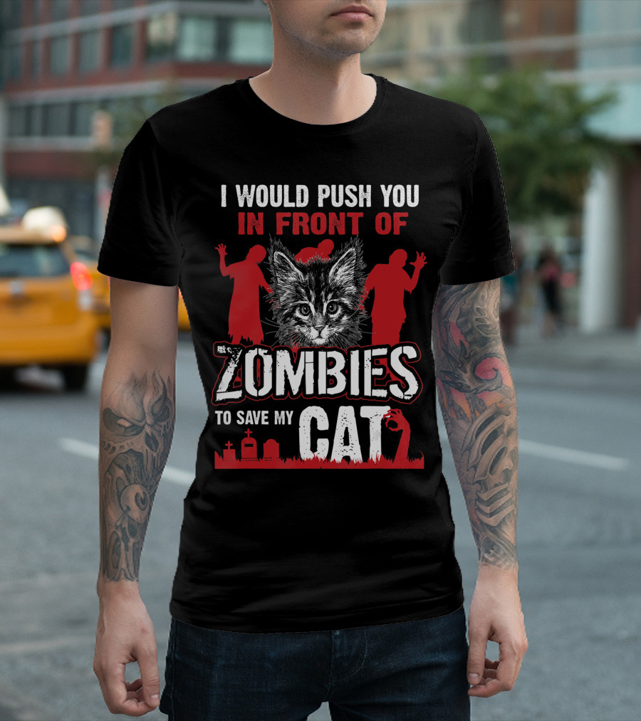 I Would Push You In Front Of Zombies To Save My Cat With Zombie Silhouettes And Cat T-Shirt
