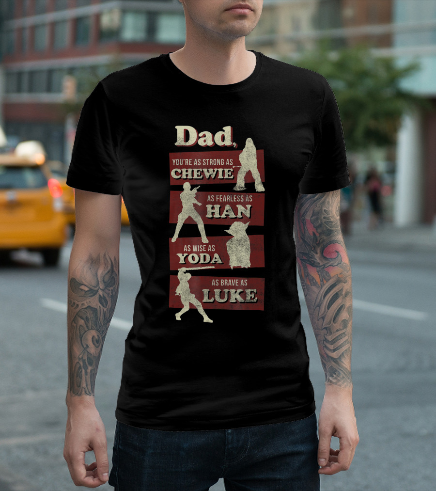 Dad You Are As Strong As Chewie Fearless As Han Wise As Yoda Brave As Luke T-Shirt